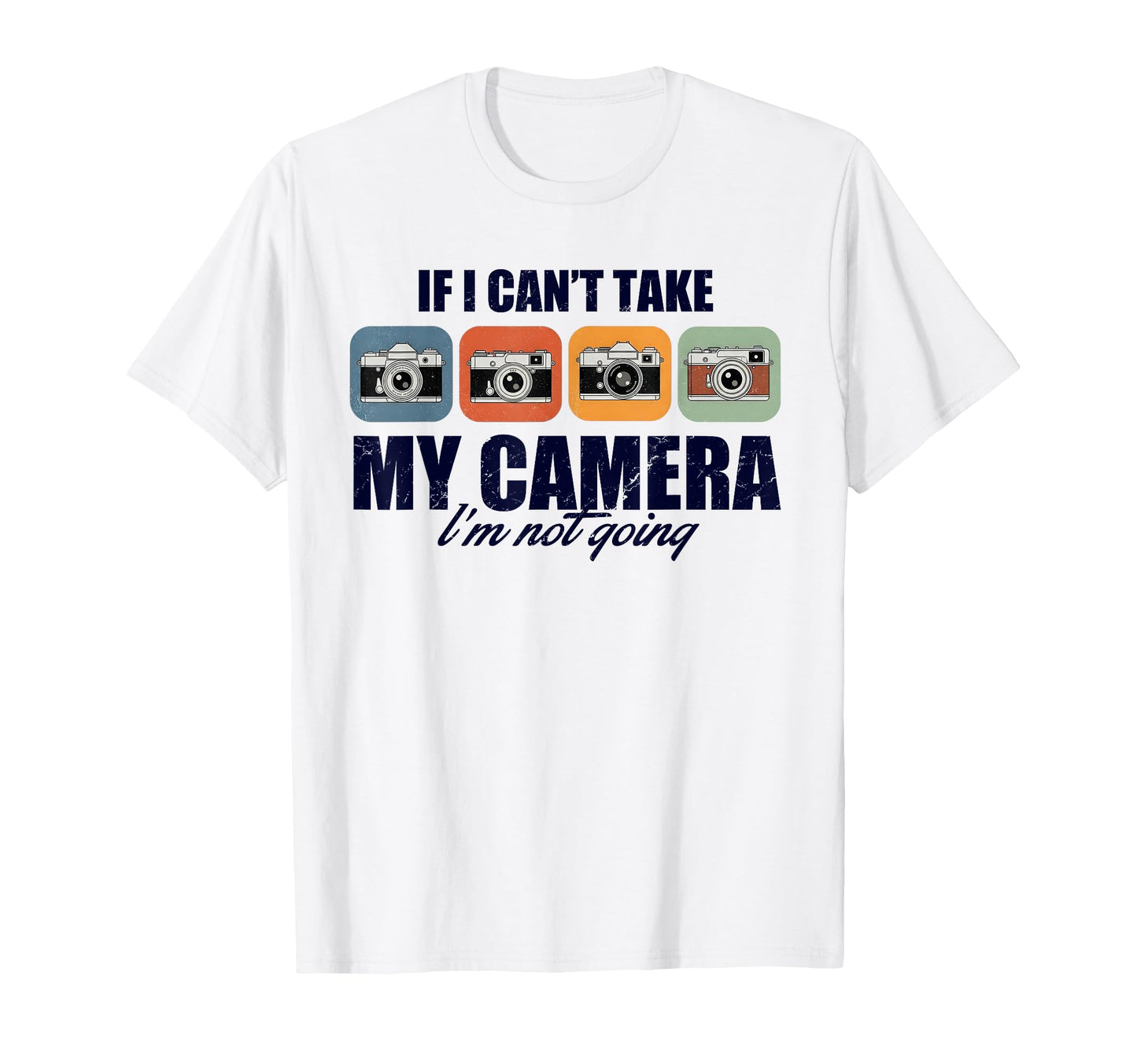 If I Cant Take My Camera Im Not T-Shirt - Fun Novelty Design Men Women - T-Shirt, Sweatshirt, Hoodie