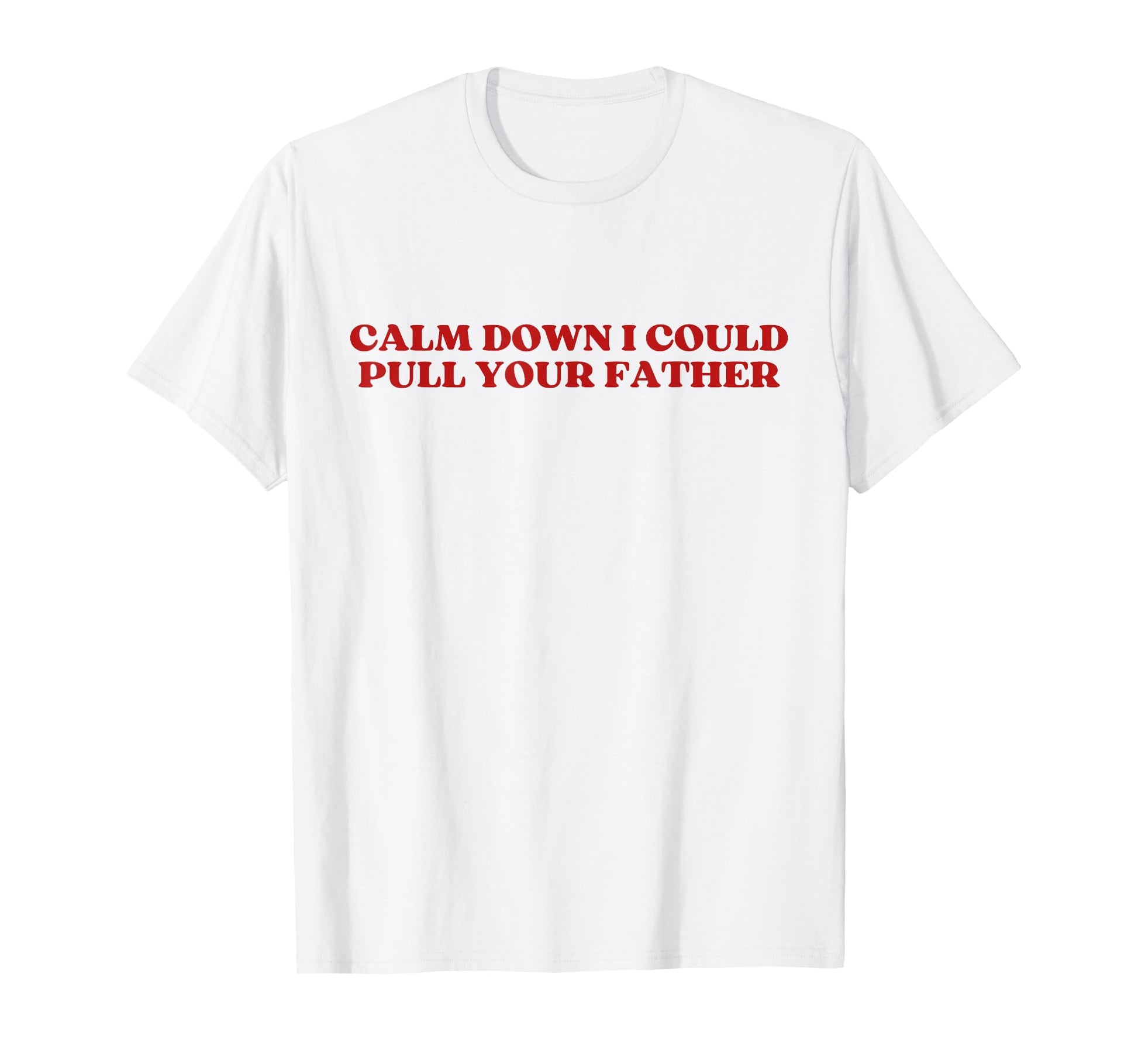 Calm Down I Could Pull Your Father T-Shirt - Aesthetic Graphic Men Women - T-Shirt, Sweatshirt, Hoodie