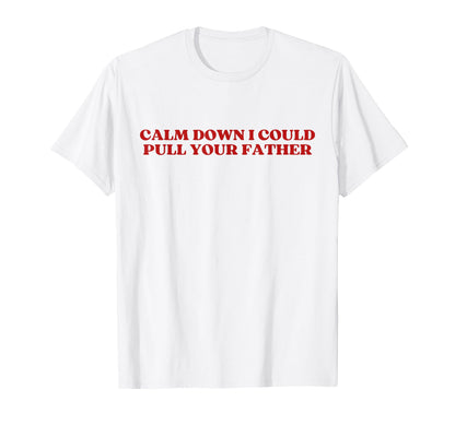 Calm Down I Could Pull Your Father T-Shirt - Aesthetic Graphic Men Women - T-Shirt, Sweatshirt, Hoodie