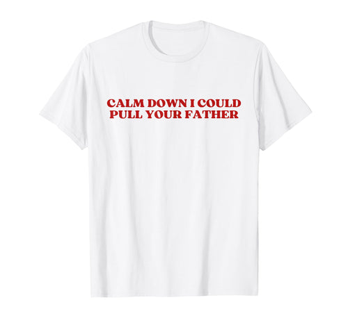 Calm Down I Could Pull Your Father T-Shirt - Aesthetic Graphic Men Women - T-Shirt, Sweatshirt, Hoodie