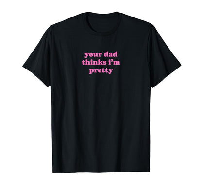 Your Dad Thinks Im Pretty Funny Y2K T-Shirt - Aesthetic Graphic Men Women - T-Shirt, Sweatshirt, Hoodie