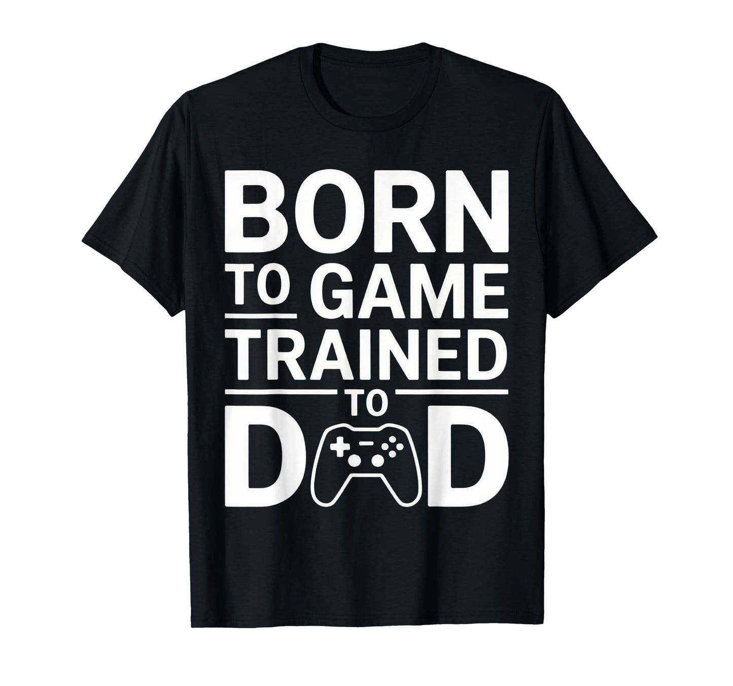 Born To Game Trained To Dad Funny Gamer T-Shirt - Minimalist Print Unisex - T-Shirt, Sweatshirt, Hoodie