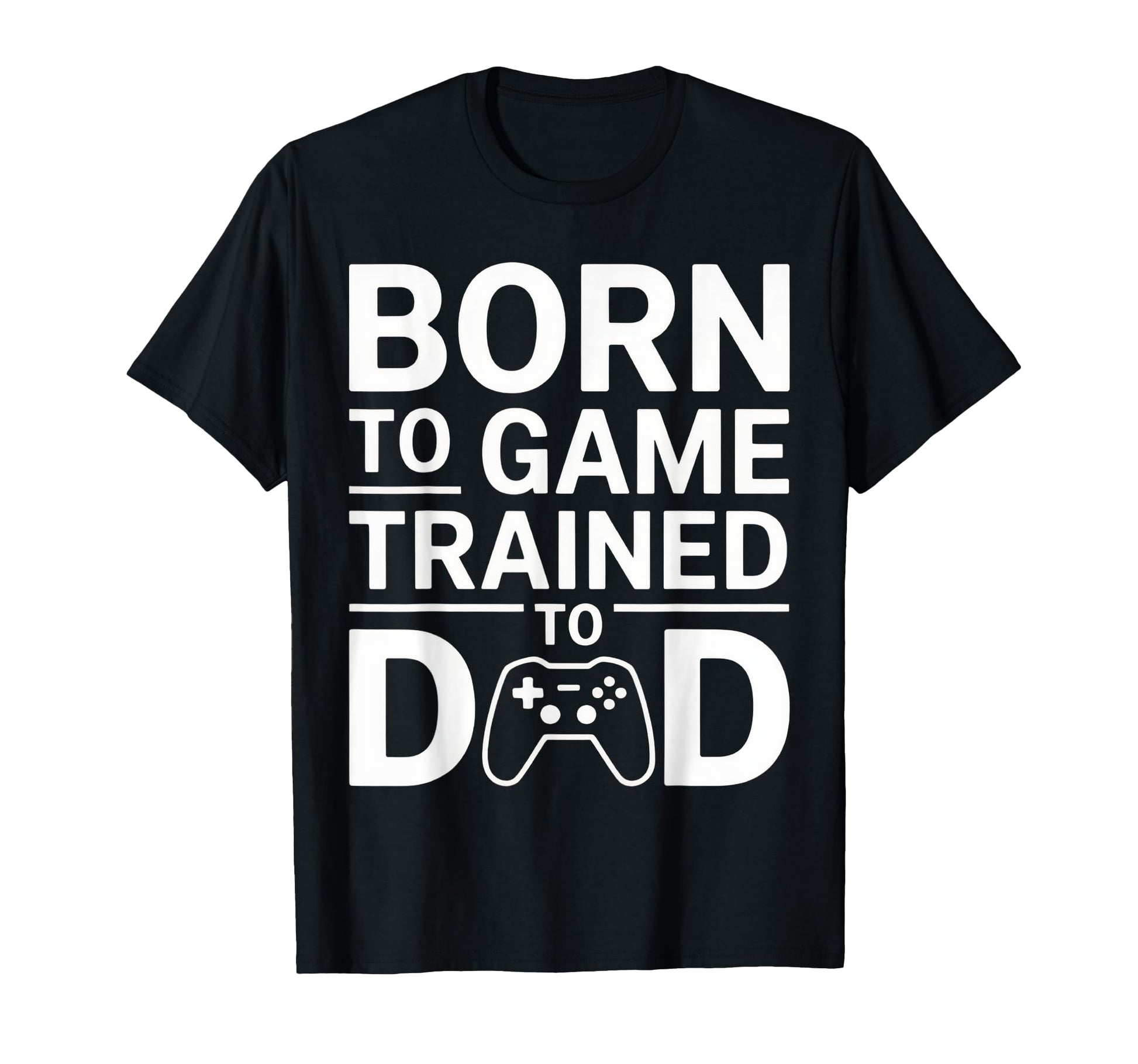 Born To Game Trained To Dad Funny Gamer T-Shirt - Minimalist Print Unisex - T-Shirt, Sweatshirt, Hoodie