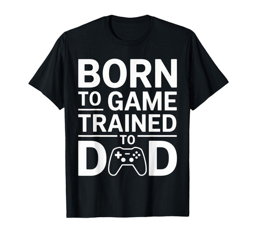 Born To Game Trained To Dad Funny Gamer T-Shirt - Minimalist Print Unisex - T-Shirt, Sweatshirt, Hoodie
