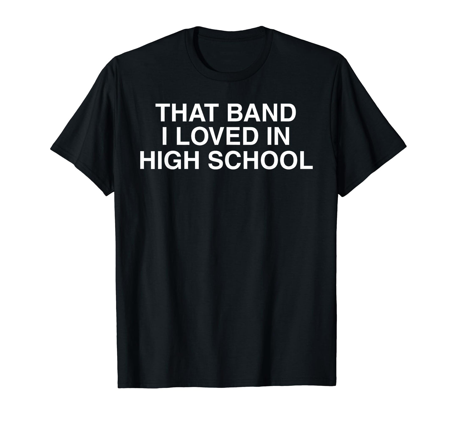 That Band I Loved High School T-Shirt - Casual Everyday Wear Men Women - T-Shirt, Sweatshirt, Hoodie