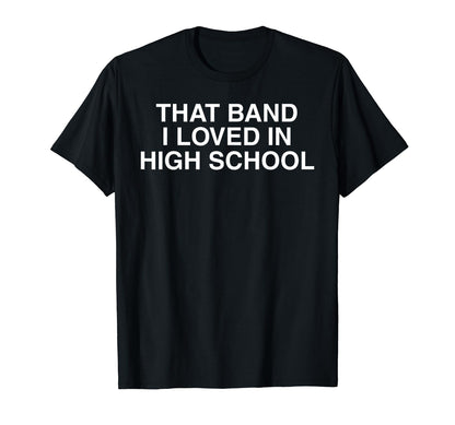 That Band I Loved High School T-Shirt - Casual Everyday Wear Men Women - T-Shirt, Sweatshirt, Hoodie