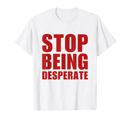 Stop Being Desperate Y2K Aesthetic T-Shirt - Custom Art Print Men Women - T-Shirt, Sweatshirt, Hoodie