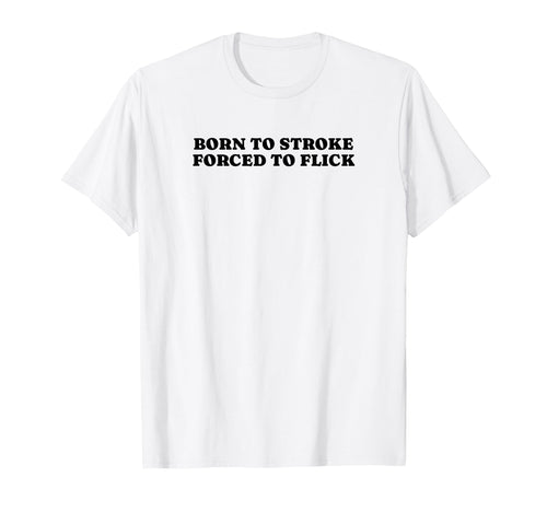 Born To Stroke Forced To Flick Funny T-Shirt - Unique Graphic for Adults - T-Shirt, Sweatshirt, Hoodie