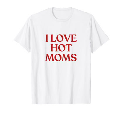 I Love Hot Moms Y2K Aesthetic Trendy T-Shirt - Custom Art Print Unisex - T-Shirt, Sweatshirt, Hoodie