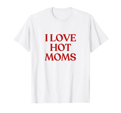 I Love Hot Moms Y2K Aesthetic Trendy T-Shirt - Custom Art Print Unisex - T-Shirt, Sweatshirt, Hoodie