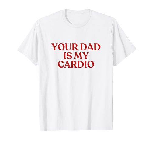 Your Dad Is My Cardio Y2K Aesthetic T-Shirt - Trendy Graphic for Adults - T-Shirt, Sweatshirt, Hoodie