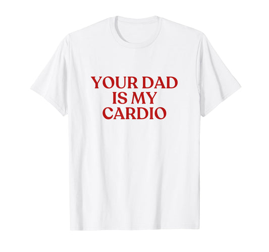 Your Dad Is My Cardio Y2K Aesthetic T-Shirt - Trendy Graphic for Adults - T-Shirt, Sweatshirt, Hoodie