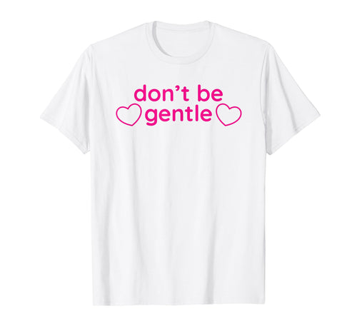 Dont Be Gentle Funny Y2K Aesthetic T-Shirt - Streetwear Style Men Women - T-Shirt, Sweatshirt, Hoodie