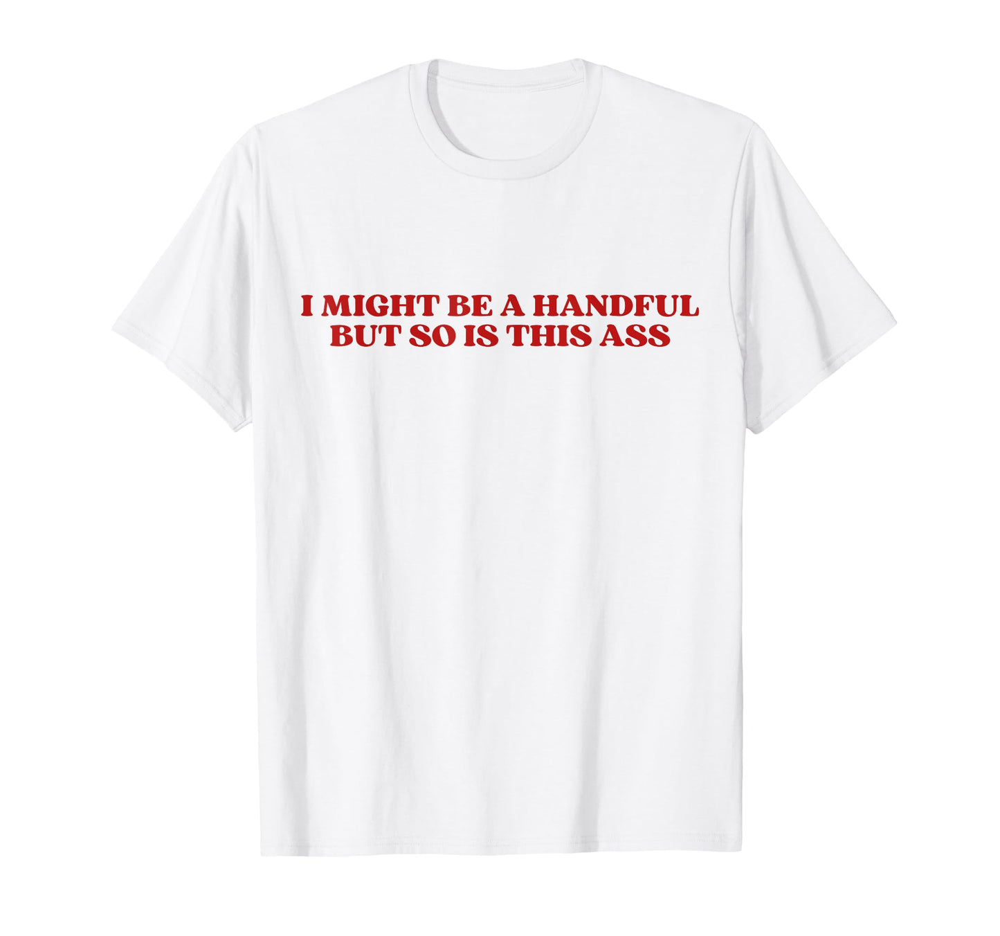 I Might Be Handful But So Is This Ass T-Shirt - Minimalist Print Unisex - T-Shirt, Sweatshirt, Hoodie