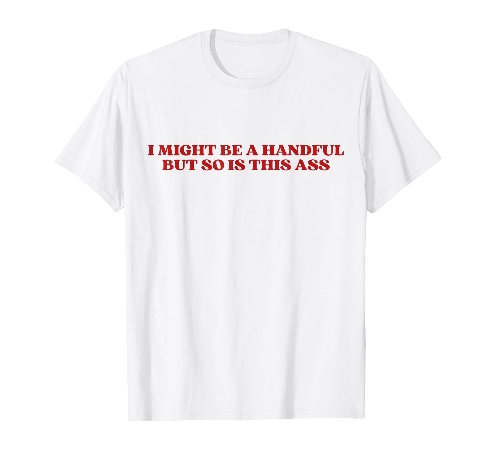 I Might Be Handful But So Is This Ass T-Shirt - Minimalist Print Unisex - T-Shirt, Sweatshirt, Hoodie