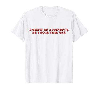I Might Be Handful But So Is This Ass T-Shirt - Minimalist Print Unisex - T-Shirt, Sweatshirt, Hoodie