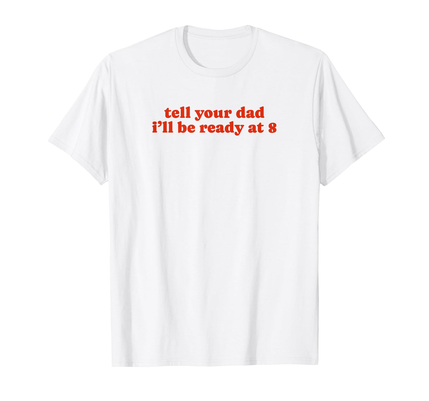 Tell Your Dad Ill Be Ready 8 Funny Y2K T-Shirt - Unique Graphic for Adults - T-Shirt, Sweatshirt, Hoodie