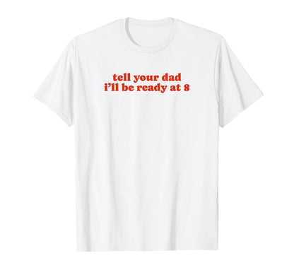 Tell Your Dad Ill Be Ready 8 Funny Y2K T-Shirt - Unique Graphic for Adults - T-Shirt, Sweatshirt, Hoodie