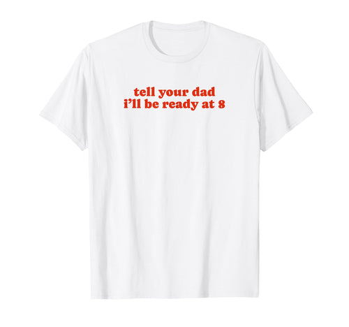 Tell Your Dad Ill Be Ready 8 Funny Y2K T-Shirt - Unique Graphic for Adults - T-Shirt, Sweatshirt, Hoodie