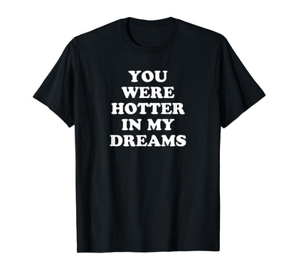 You Were Hotter My Dreams Y2K T-Shirt - Casual Everyday Wear for Adults - T-Shirt, Sweatshirt, Hoodie