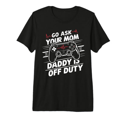 Mens Go Ask Your Mom Daddy Is Off Duty T-Shirt - Streetwear Style Unisex - T-Shirt, Sweatshirt, Hoodie