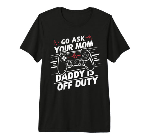 Mens Go Ask Your Mom Daddy Is Off Duty T-Shirt - Streetwear Style Unisex - T-Shirt, Sweatshirt, Hoodie