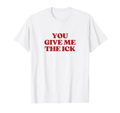 You Give Me Ick Y2K Aesthetic Trendy T-Shirt - Fun Novelty Design Men Women - T-Shirt, Sweatshirt, Hoodie