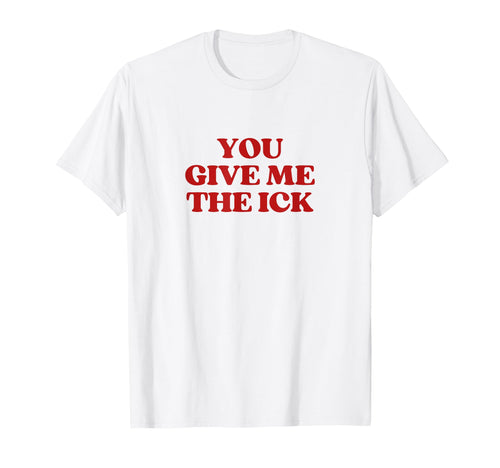 You Give Me Ick Y2K Aesthetic Trendy T-Shirt - Fun Novelty Design Men Women - T-Shirt, Sweatshirt, Hoodie