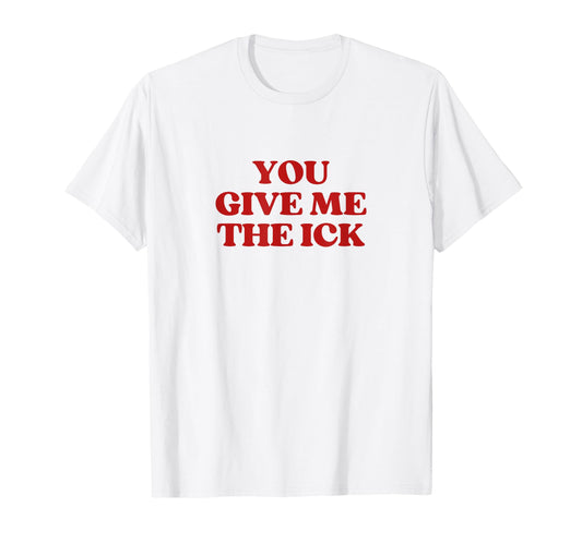 You Give Me Ick Y2K Aesthetic Trendy T-Shirt - Fun Novelty Design Men Women - T-Shirt, Sweatshirt, Hoodie