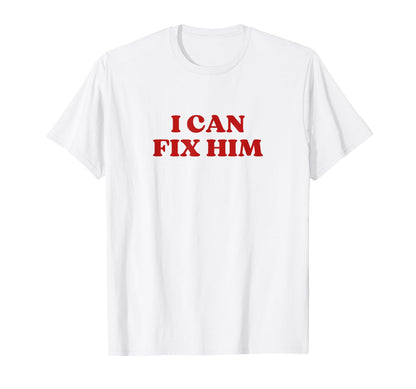I Can Fix Him Y2K Aesthetic T-Shirt - Novelty Apparel Men Women - T-Shirt, Sweatshirt, Hoodie