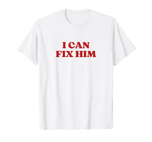 I Can Fix Him Y2K Aesthetic T-Shirt - Novelty Apparel Men Women - T-Shirt, Sweatshirt, Hoodie