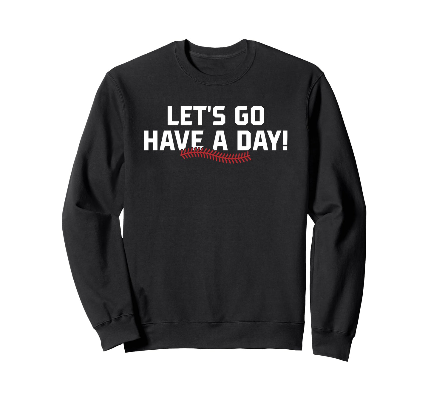 Lets Go Have Day Motivational Sweatshirt - Graphic Print for Adults - T-Shirt, Sweatshirt, Hoodie