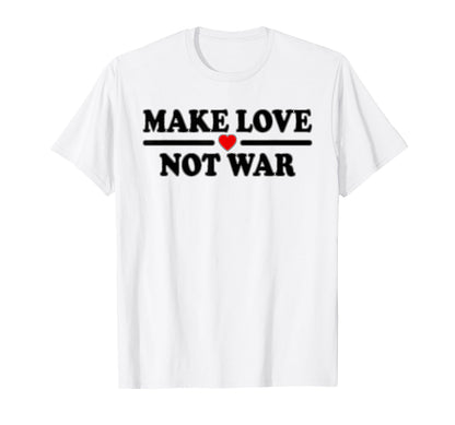 Make Love Not War T-Shirt - Casual Everyday Wear Unisex - T-Shirt, Sweatshirt, Hoodie