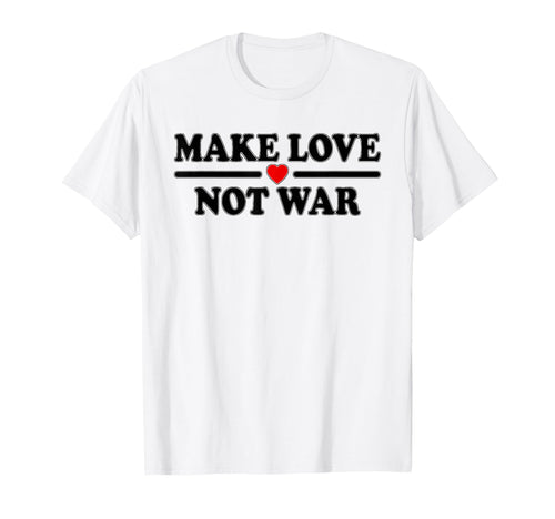 Make Love Not War T-Shirt - Casual Everyday Wear Unisex - T-Shirt, Sweatshirt, Hoodie