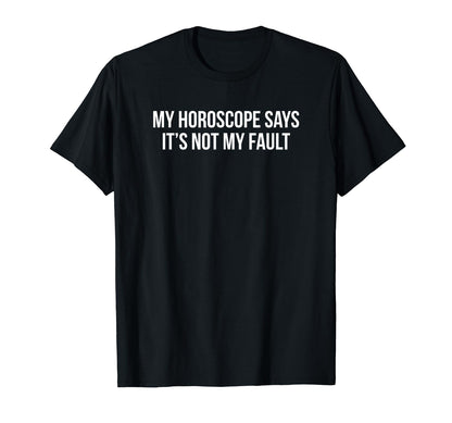 My Horoscope Says Its Not My Fault T-Shirt - Unique Graphic Men Women - T-Shirt, Sweatshirt, Hoodie