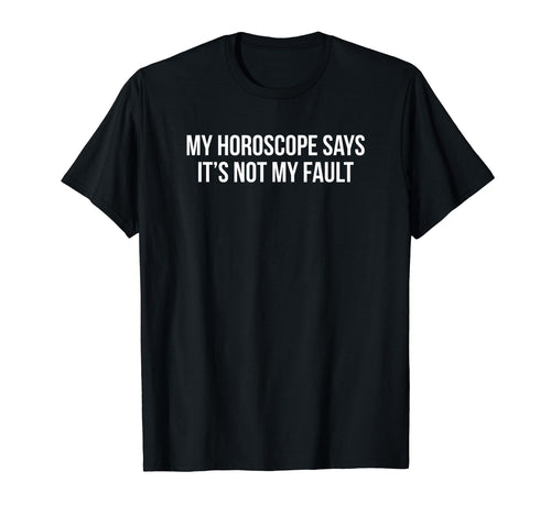 My Horoscope Says Its Not My Fault T-Shirt - Unique Graphic Men Women - T-Shirt, Sweatshirt, Hoodie