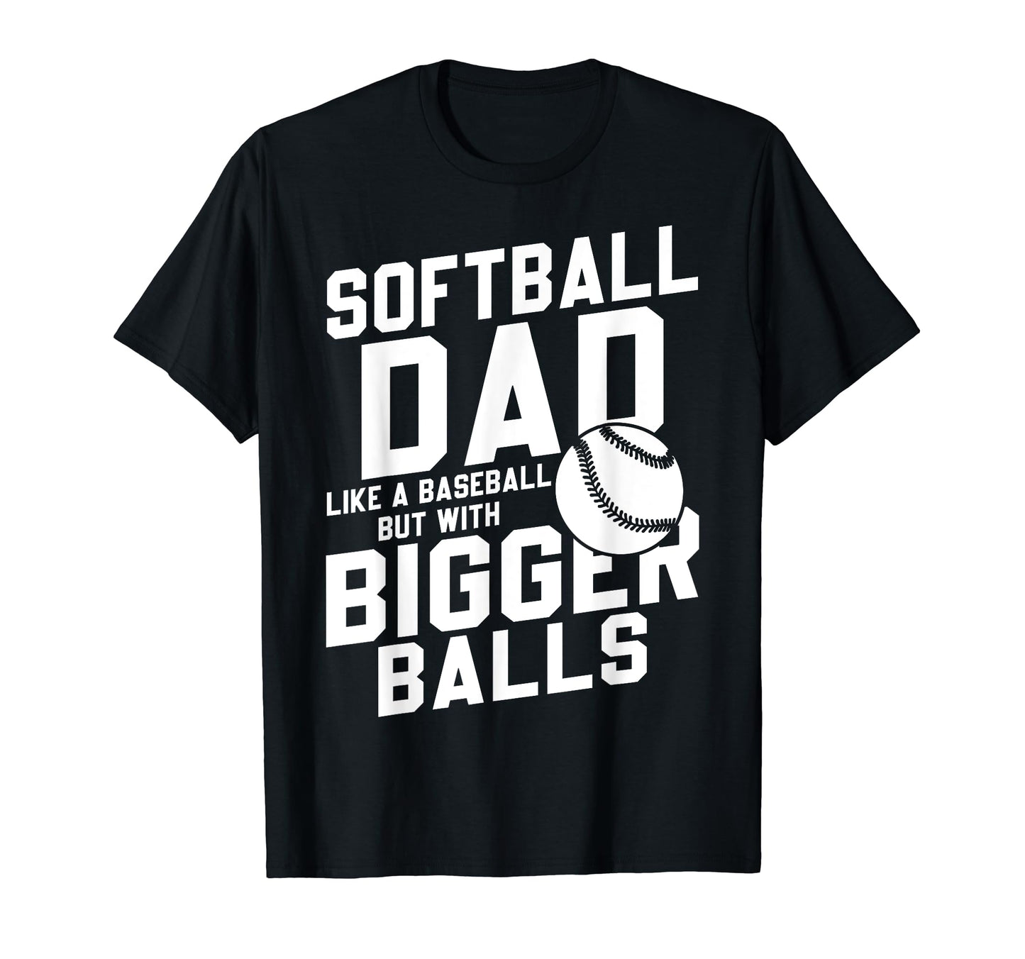 Bigger Ball Softball Dad Funny Game T-Shirt - Fun Novelty Design Men Women - T-Shirt, Sweatshirt, Hoodie