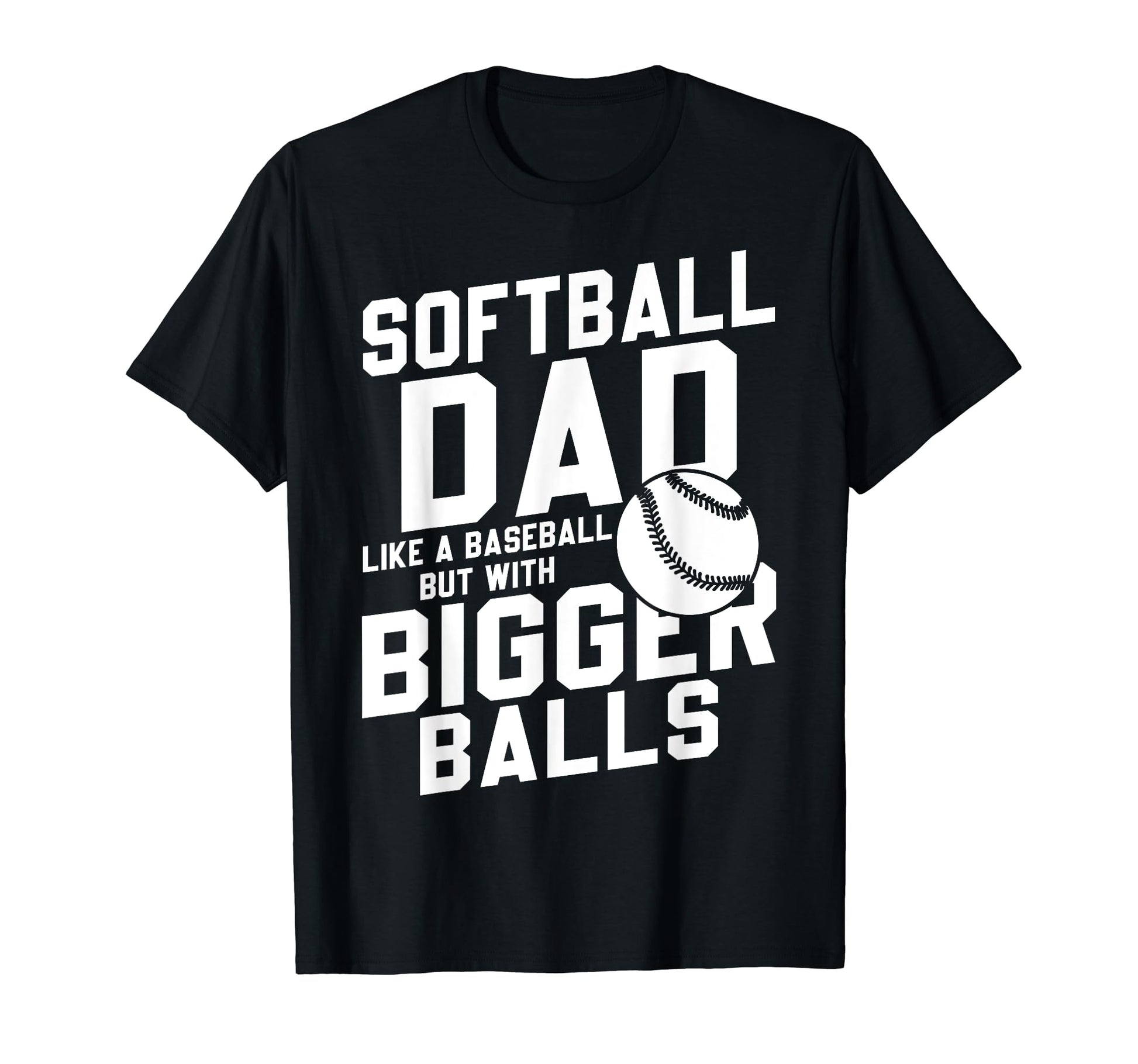 Bigger Ball Softball Dad Funny Game T-Shirt - Fun Novelty Design Men Women - T-Shirt, Sweatshirt, Hoodie