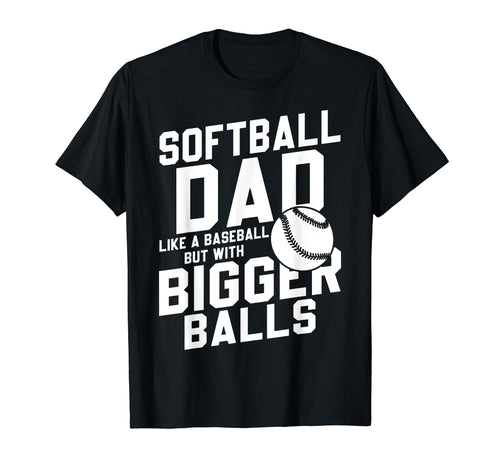 Bigger Ball Softball Dad Funny Game T-Shirt - Fun Novelty Design Men Women - T-Shirt, Sweatshirt, Hoodie