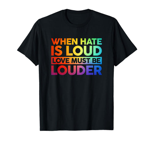 When Hate Is Loud Love Must Be Louder T-Shirt - Fun Novelty Design Unisex - T-Shirt, Sweatshirt, Hoodie