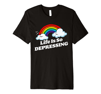 Life Is So Depressing Sarcastic Rainbow T-Shirt - Custom Art Print Unisex - T-Shirt, Sweatshirt, Hoodie