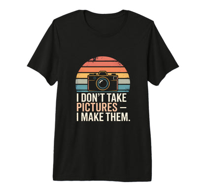 I Dont Take Pictures I Make Them T-Shirt - Custom Art Print for Adults - T-Shirt, Sweatshirt, Hoodie