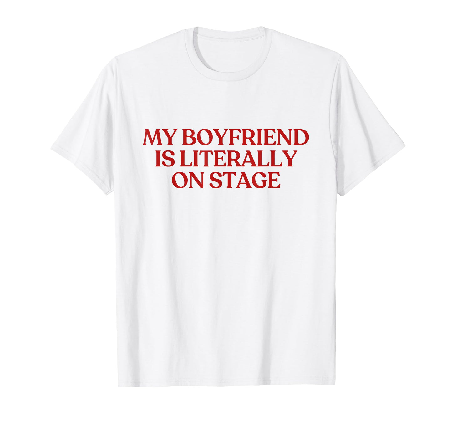 My Boyfriend Is Literally Stage T-Shirt - Casual Everyday Wear Men Women - T-Shirt, Sweatshirt, Hoodie