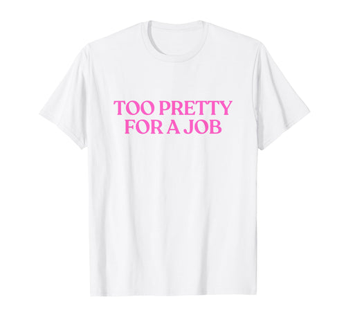 Too Pretty Job Y2K Aesthetic Trendy T-Shirt - Fun Novelty Design Unisex - T-Shirt, Sweatshirt, Hoodie