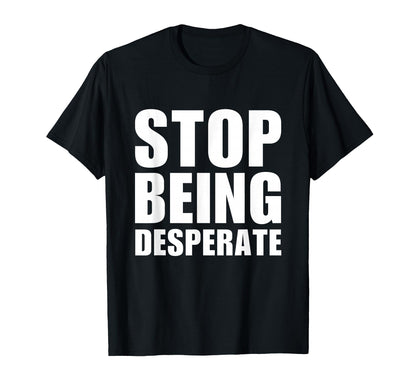 Stop Being Desperate Y2K Aesthetic T-Shirt - Streetwear Style Men Women - T-Shirt, Sweatshirt, Hoodie