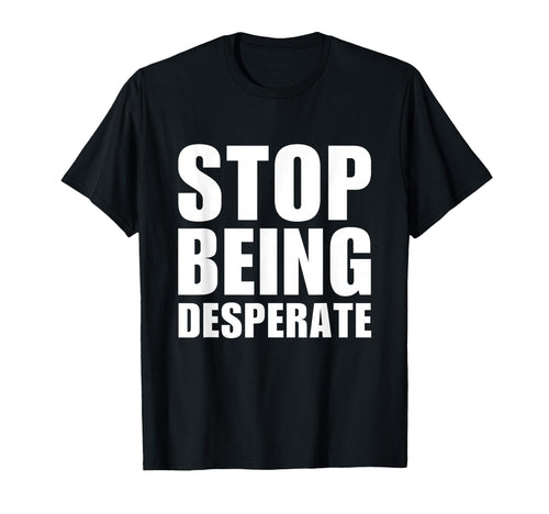 Stop Being Desperate Y2K Aesthetic T-Shirt - Streetwear Style Men Women - T-Shirt, Sweatshirt, Hoodie