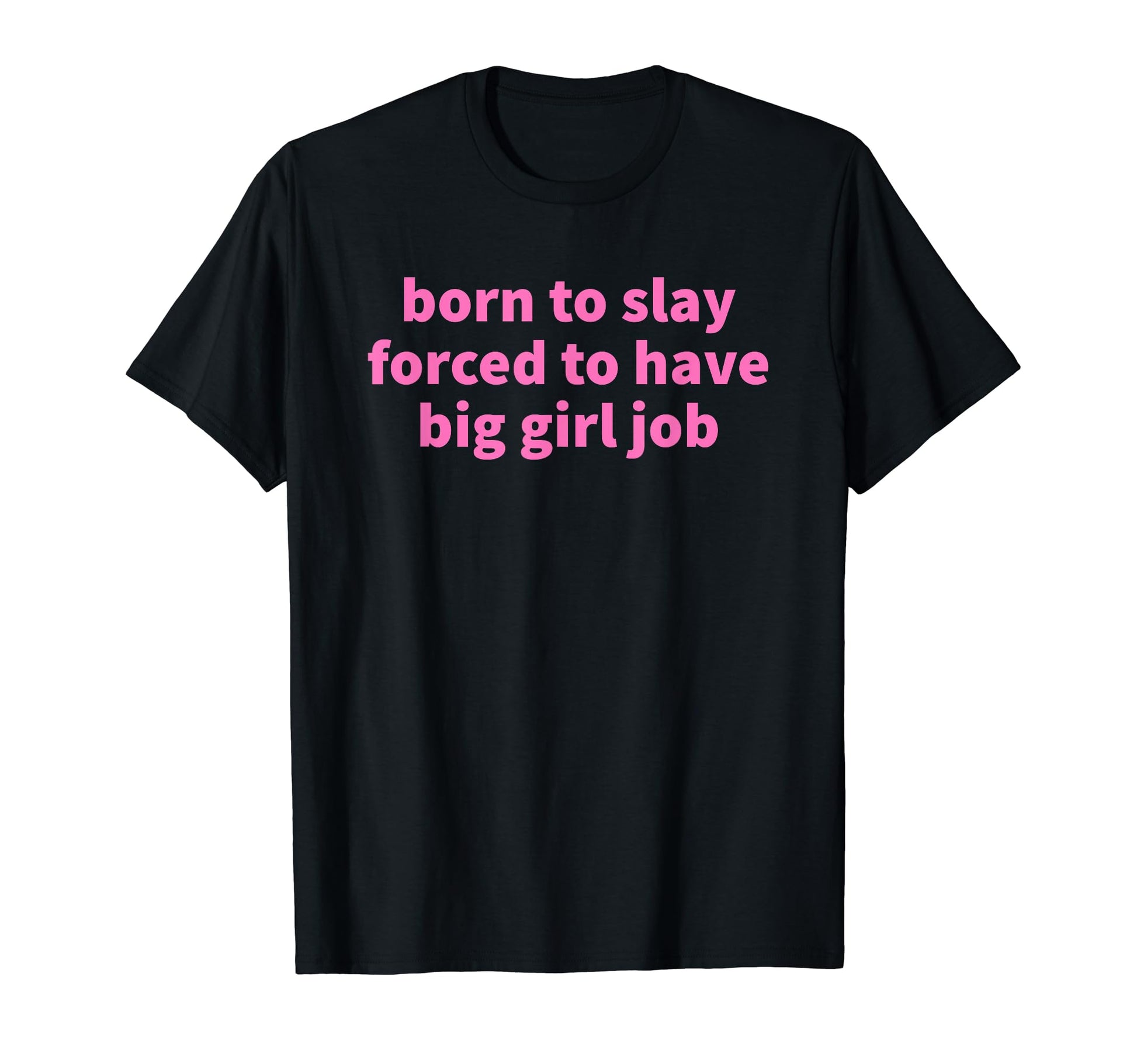 Born To Slay Forced To Have Big Job T-Shirt - Aesthetic Graphic Men Women - T-Shirt, Sweatshirt, Hoodie