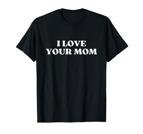 I Love Your Mom Funny Sarcastic Y2K T-Shirt - Minimalist Print Men Women - T-Shirt, Sweatshirt, Hoodie