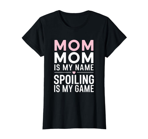 Mom Mom Is My Name Spoiling Is My Game T-Shirt - Novelty Apparel Unisex - T-Shirt, Sweatshirt, Hoodie
