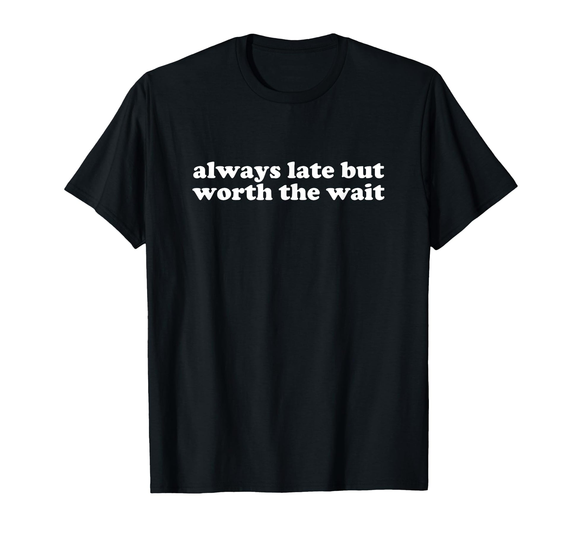 Always Late But Worth Wait Y2K T-Shirt - Novelty Apparel Men Women - T-Shirt, Sweatshirt, Hoodie